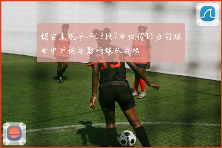 锡安表现平平13投7中仅得15分罚球命中率低迷影响球队战绩
