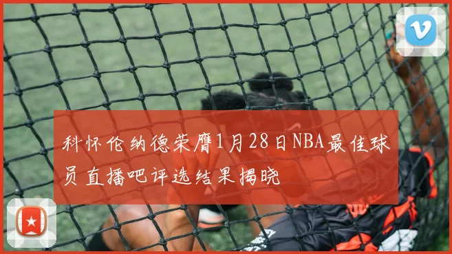 科怀伦纳德荣膺1月28日NBA最佳球员直播吧评选结果揭晓