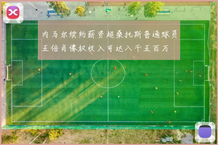 内马尔续约薪资超桑托斯普通球员五倍肖像权收入可达八千五百万