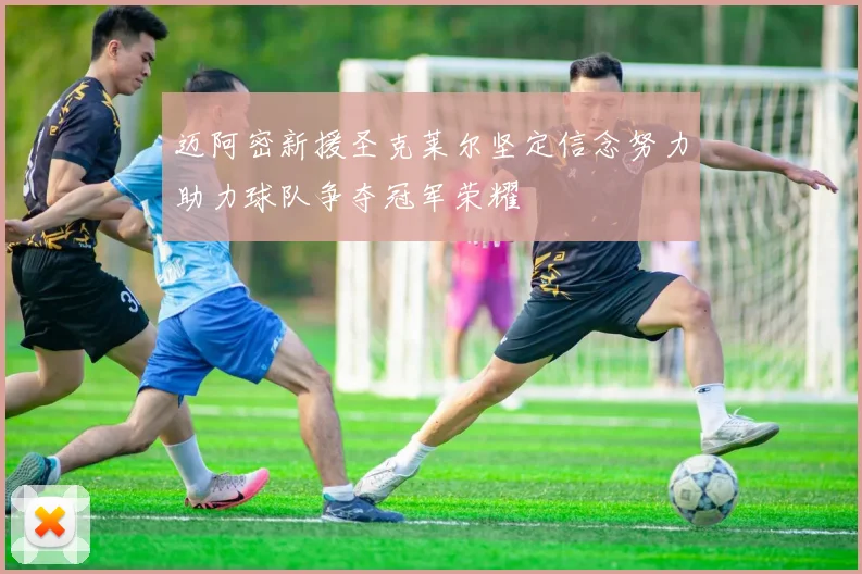迈阿密新援圣克莱尔坚定信念努力助力球队争夺冠军荣耀