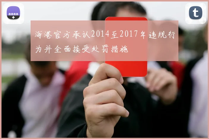 海港官方承认2014至2017年违规行为并全面接受处罚措施